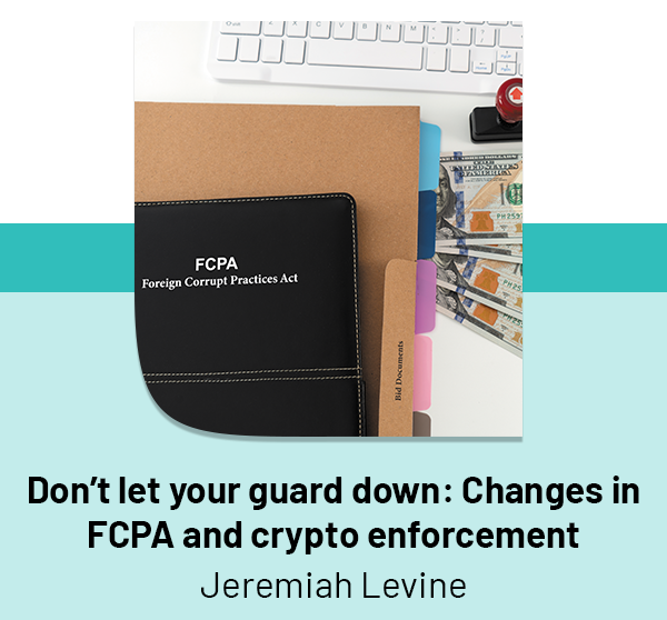Don't let your guard down: Changes in FCPA and crypto enforcement