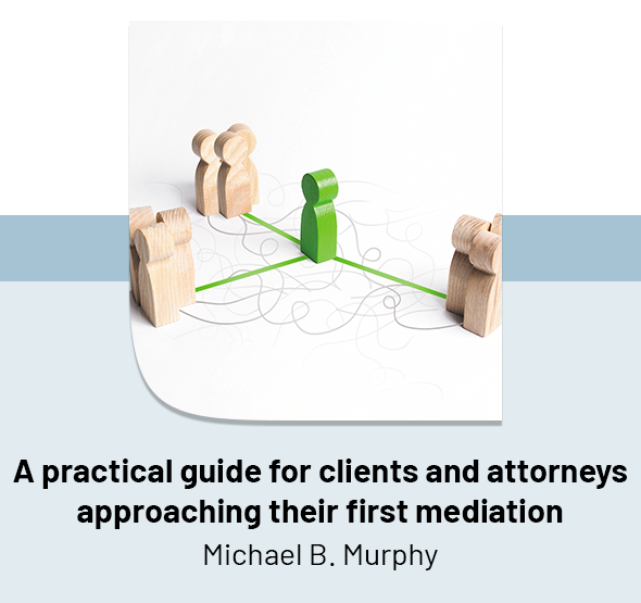 A practical guide for clients and attorneys approaching their first mediation