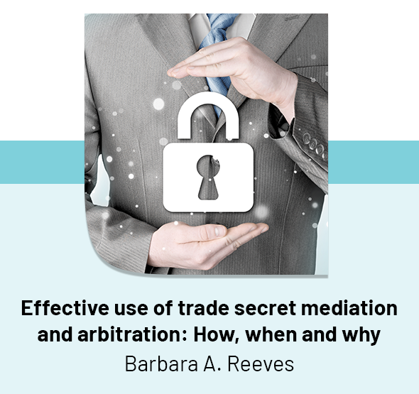 Effective use of trade secret mediation and arbitration: How, when and why
