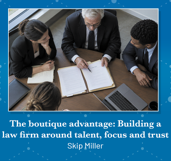 The boutique advantage: Building a law firm around talent, focus and trust