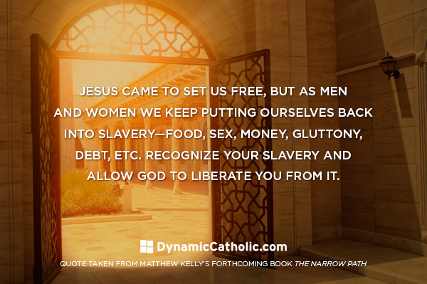 Jesus came to set us free, but as men and women we keep putting ourselves back into slavery - food, sex, money, gluttony, debt, etc. Recognize your slavery and allow God to liberate you from it. Jesus came to set us free, but as men and women we keep putting ourselves back into slavery - food, sex, money, gluttony, debt, etc. Recognize your slavery and allow God to liberate you from it.