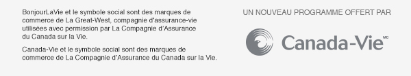 BonjourLaVie et le symbole social sont des marques de commerce de La Great-West, compagnie d’assurance-vie utilisées avec permission par La Compagnie d’Assurance du Canada sur la Vie. Canada-Vie et le symbole social sont des marques de commerce de La Compagnie d’Assurance du Canada sur la Vie.