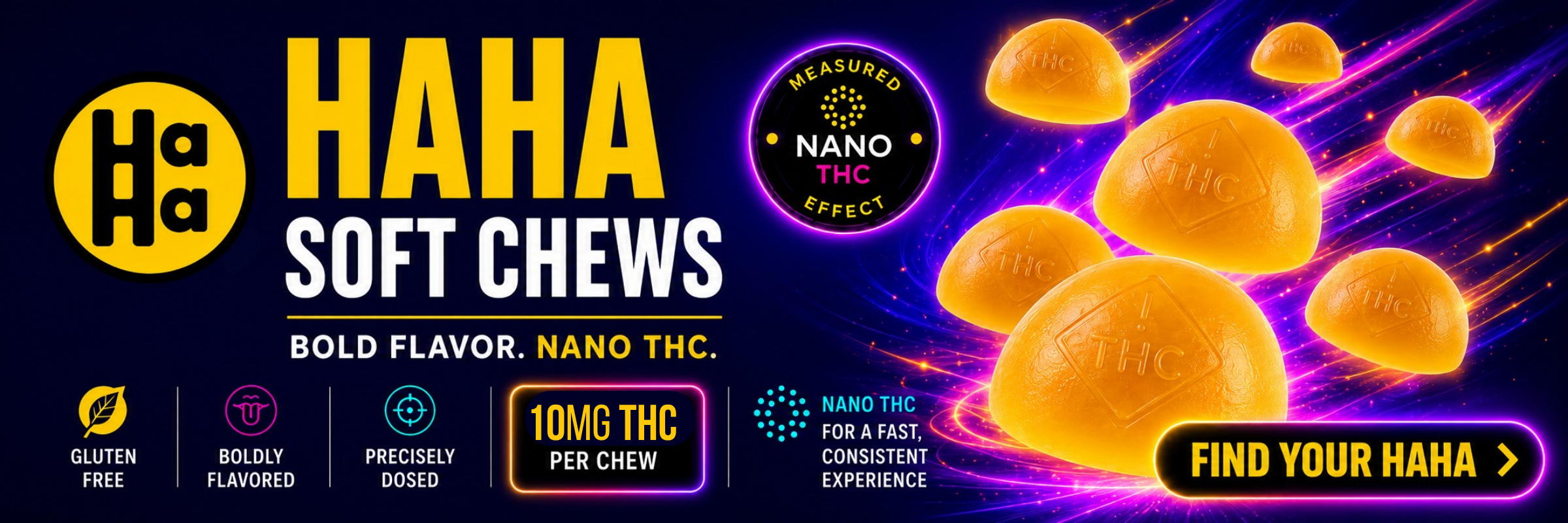 HaHa Soft-chews. Measured Nano THC Effect, Bold Flavor. 10mg THC per chew. Gluten free, boldly flavored, precisely dosed.