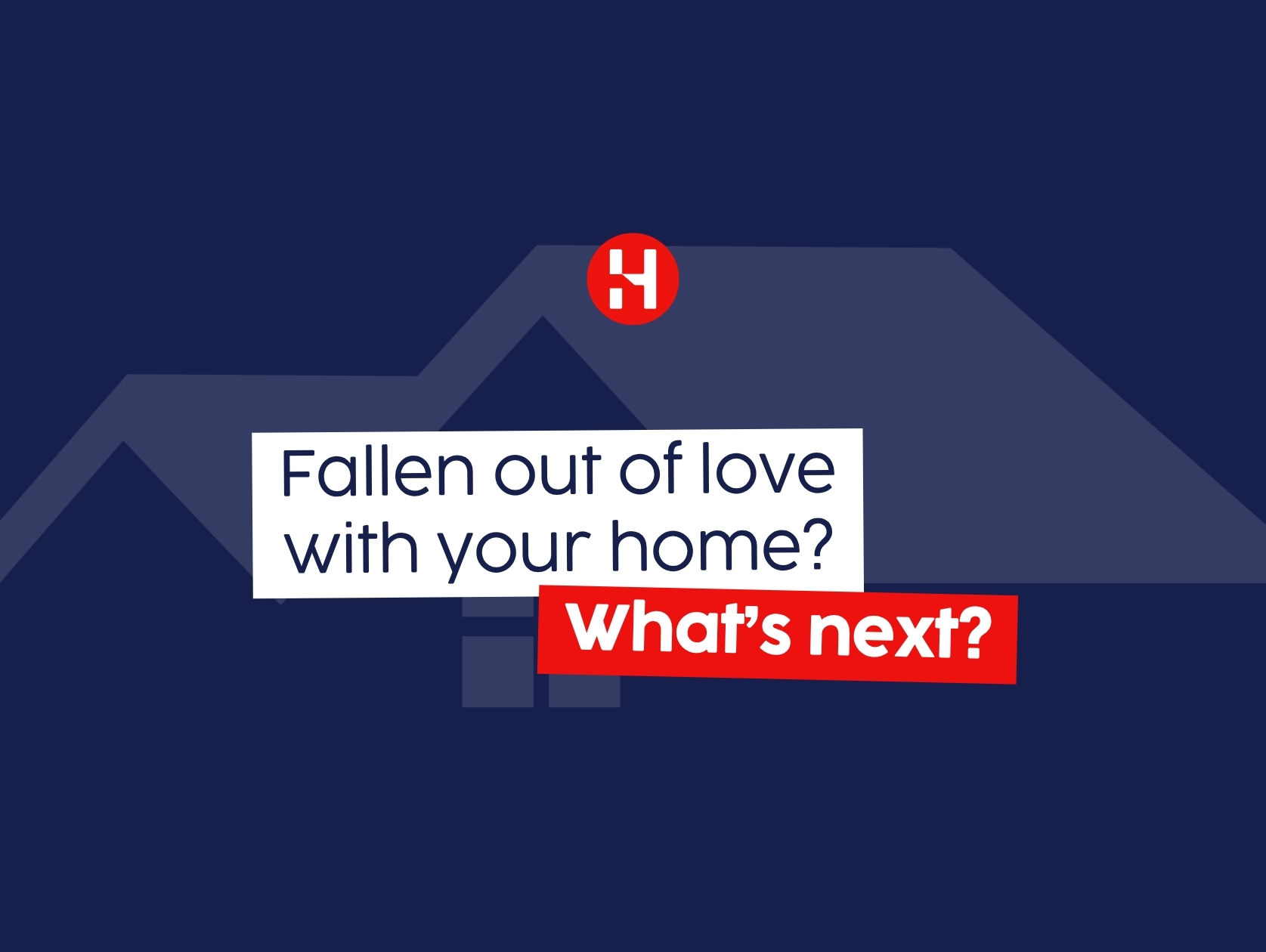 Fallen Out of Love With Your Home? What’s Next?