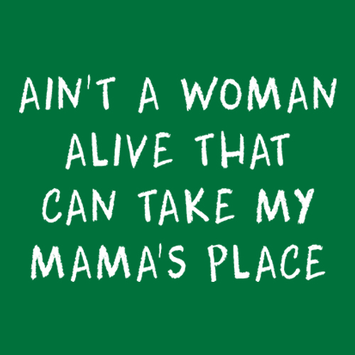 Ain't A Woman Alive That Can Take My Mama's Place design artwork