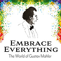 Embrace Everything - The World of Gustav Mahler