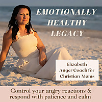 Emotionally Healthy Legacy- Anger management for Christian moms, mom rage, angry mom, christian parenting, patient mom, calm