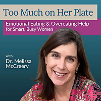 Too Much on Her Plate with Dr. Melissa McCreery: Emotional Eating Help for Smart, High-Achieving Women