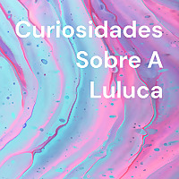 Curiosidades Sobre A Luluca