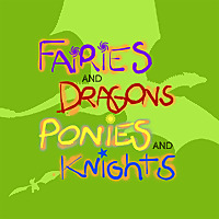 Fairies and Dragons, Ponies and Knights