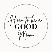 How To Be a Good Mom