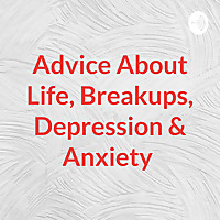 Advice About Life, Breakups, Depression & Anxiety