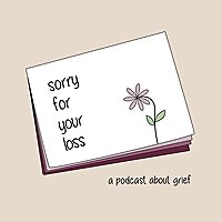 Sorry For Your Loss: a podcast about grief