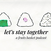 Let's stay together: a Fruits Basket podcast