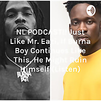 NL PODCAST!! Just Like Mr. Eazi, If Burna Boy Continues Like This, He Might Ruin Himself (Listen)