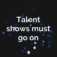 Talent shows must go on