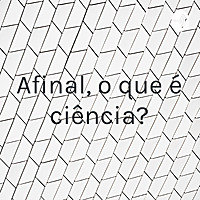 Afinal, o que é ciência?