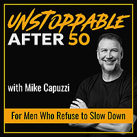 Unstoppable After 50: Men’s Health, Peak Performance, and Legacy