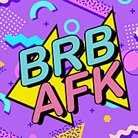 BRB AFK: Video Games and More