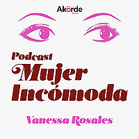 Mujer Incómoda con Vanessa Rosales