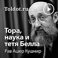 Рав Ашер Кушнир  — Тора, наука и тетя Белла