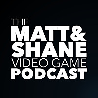 The Matt & Shane Video Game Podcast