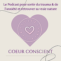 Coeur Conscient - Le Podcast pour sortir du trauma et de l'anxiété