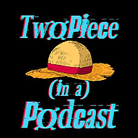 Two-Piece in a Pod - A One Piece Podcast!