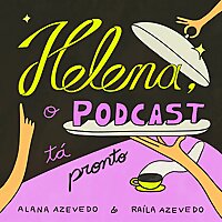 Helena, o podcast tá pronto