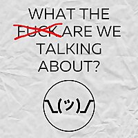 What The F**k Are We Talking About?