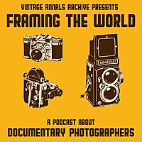 Framing The World - A Podcast About Documentary Photographers sponsored by Vintage Annals Archive