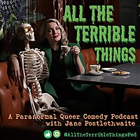 All the Terrible Things - A Paranormal Queer Comedy Podcast with Jane Postlethwaite