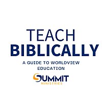 Teach Biblically: A Guide to Worldview Education