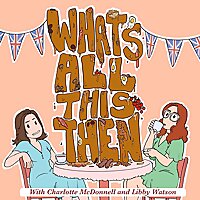 What's All This Then with Charlotte McDonnell and Libby Watson