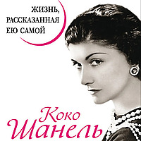 Коко Шанель. Жизнь рассказанная ею самой.