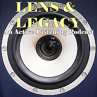 Lens & Legacy: An Active Listening Podcast
