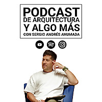 Podcast de Arquitectura y algo más...con Sergio Andrés Ahumada