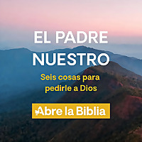 El Padre Nuestro – Seis cosas para pedirle a Dios