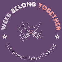 Weeb Belong Together: A Romance Anime Podcast