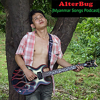 AlterBug |Myanmar Songs Podcast|