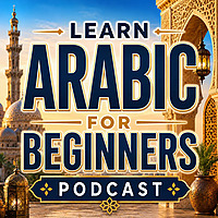 Learn Arabic for Beginners Podcast: Learning Basic Arabic Language Vocabulary, Grammar, Pronunciation, Phrases, and Everyday