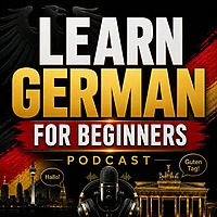 Learn German for Beginners Podcast: Learning Basic German Language Vocabulary, Grammar, Pronunciation, Phrases, and Everyday