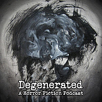 Degenerated: a Horror Fiction Podcast