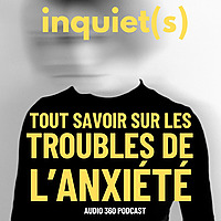 Inquiet(s), tout savoir sur les troubles de l'anxiété