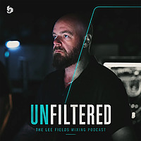 Unfiltered – The Lee Fields’s Mixing Podcast