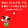 Holidays to Switzerland Travel Podcast - Plan Your Swiss Vacation