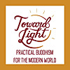 Toward Light: Practical Buddhism for the Modern World