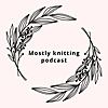 Mostly knitting podcast
