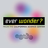 Ever Wonder? from the California Science Center