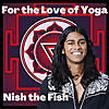 For the Love of Yoga with Nish the Fish